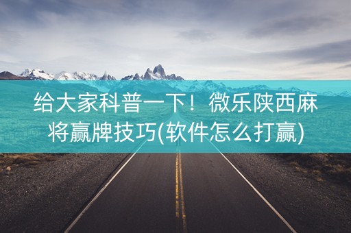 给大家科普一下！微乐陕西麻将赢牌技巧(软件怎么打赢)