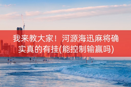 我来教大家！河源海迅麻将确实真的有挂(能控制输赢吗)