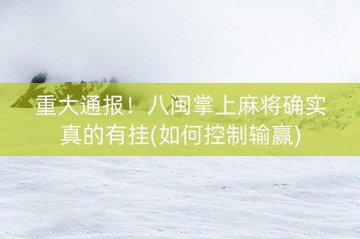 重大通报！八闽掌上麻将确实真的有挂(如何控制输赢)