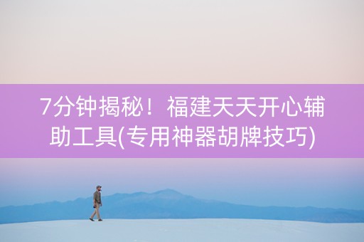 7分钟揭秘！福建天天开心辅助工具(专用神器胡牌技巧)