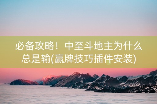 必备攻略！中至斗地主为什么总是输(赢牌技巧插件安装)