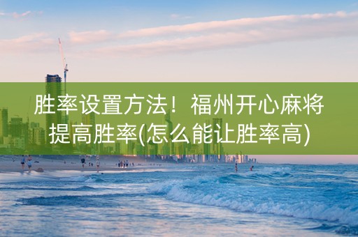 胜率设置方法！福州开心麻将提高胜率(怎么能让胜率高)