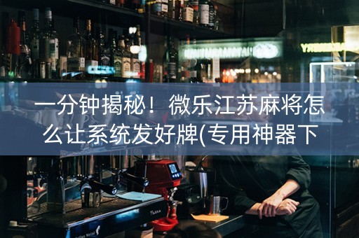 一分钟揭秘！微乐江苏麻将怎么让系统发好牌(专用神器下载)