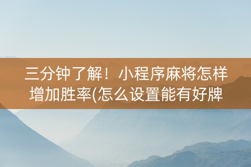 三分钟了解！小程序麻将怎样增加胜率(怎么设置能有好牌)
