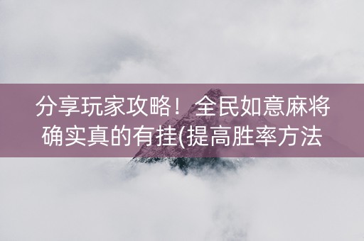 分享玩家攻略！全民如意麻将确实真的有挂(提高胜率方法)