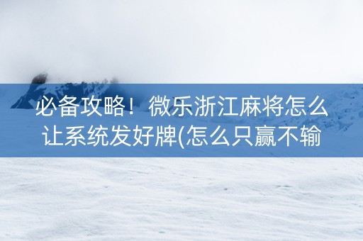 必备攻略！微乐浙江麻将怎么让系统发好牌(怎么只赢不输)