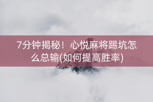 7分钟揭秘！心悦麻将踢坑怎么总输(如何提高胜率)