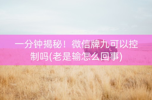 一分钟揭秘！微信牌九可以控制吗(老是输怎么回事)