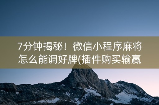 7分钟揭秘！微信小程序麻将怎么能调好牌(插件购买输赢规律)