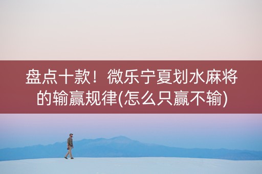 盘点十款！微乐宁夏划水麻将的输赢规律(怎么只赢不输)