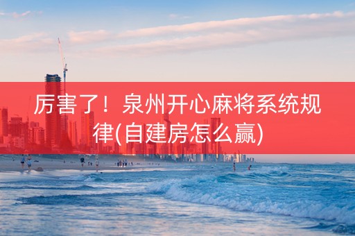厉害了！泉州开心麻将系统规律(自建房怎么赢)