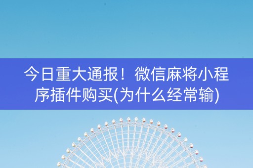今日重大通报！微信麻将小程序插件购买(为什么经常输)