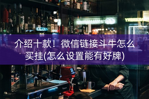 介绍十款！微信链接斗牛怎么买挂(怎么设置能有好牌)