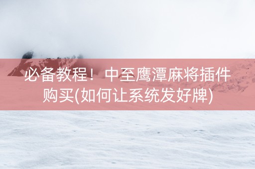 必备教程！中至鹰潭麻将插件购买(如何让系统发好牌)