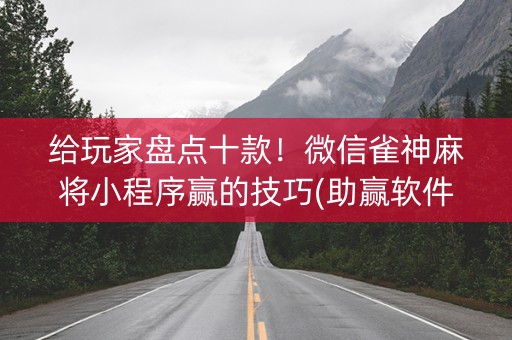 给玩家盘点十款！微信雀神麻将小程序赢的技巧(助赢软件有规律吗)
