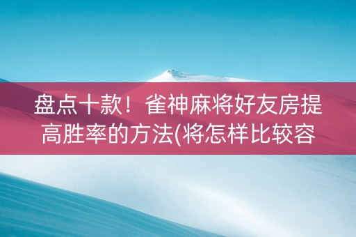 盘点十款！雀神麻将好友房提高胜率的方法(将怎样比较容易赢)