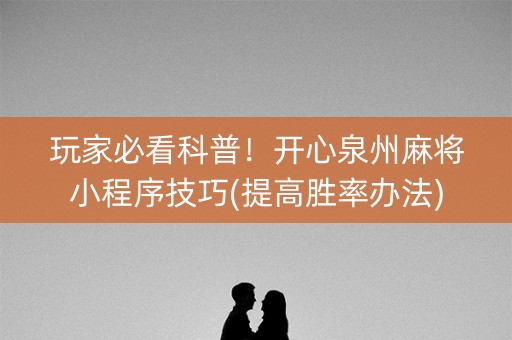 玩家必看科普！开心泉州麻将小程序技巧(提高胜率办法)