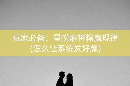 玩家必备！星悦麻将输赢规律(怎么让系统发好牌)