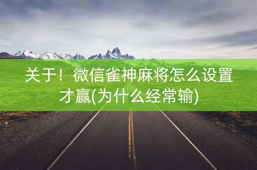 关于！微信雀神麻将怎么设置才赢(为什么经常输)