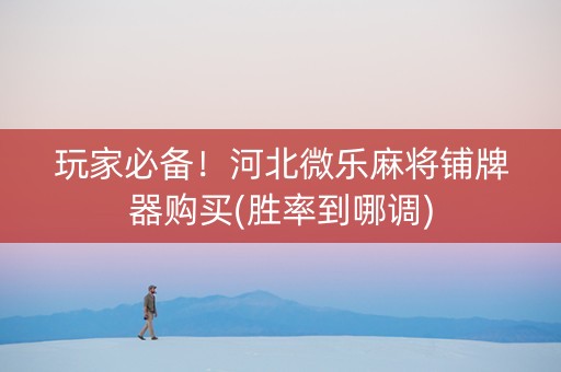 玩家必备！河北微乐麻将铺牌器购买(胜率到哪调)