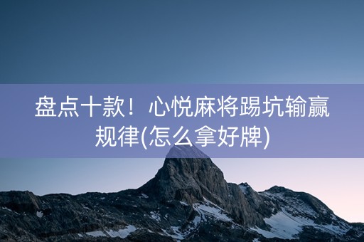 盘点十款！心悦麻将踢坑输赢规律(怎么拿好牌)