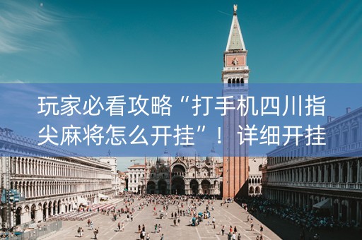 玩家必看攻略“打手机四川指尖麻将怎么开挂”！详细开挂教程（确实真的有挂)-抖音