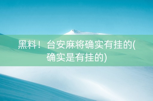 黑料！台安麻将确实有挂的(确实是有挂的)