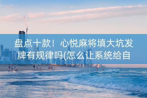 盘点十款！心悦麻将填大坑发牌有规律吗(怎么让系统给自己好牌)
