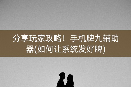 分享玩家攻略！手机牌九辅助器(如何让系统发好牌)