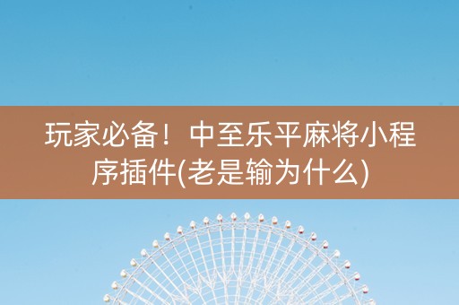 玩家必备！中至乐平麻将小程序插件(老是输为什么)
