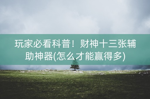玩家必看科普！财神十三张辅助神器(怎么才能赢得多)