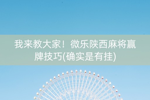 我来教大家！微乐陕西麻将赢牌技巧(确实是有挂)