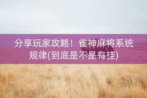 分享玩家攻略！雀神麻将系统规律(到底是不是有挂)
