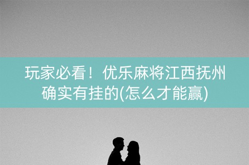 玩家必看！优乐麻将江西抚州确实有挂的(怎么才能赢)