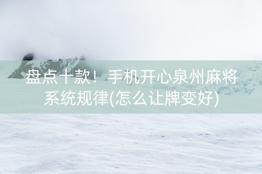 盘点十款！手机开心泉州麻将系统规律(怎么让牌变好)