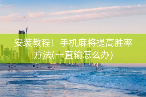 安装教程！手机麻将提高胜率方法(一直输怎么办)
