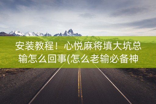 安装教程！心悦麻将填大坑总输怎么回事(怎么老输必备神器)