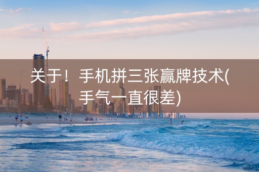 关于！手机拼三张赢牌技术(手气一直很差)