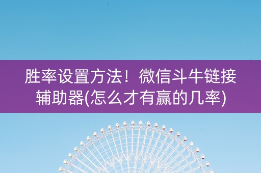 胜率设置方法！微信斗牛链接辅助器(怎么才有赢的几率)
