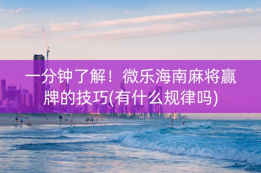 一分钟了解！微乐海南麻将赢牌的技巧(有什么规律吗)