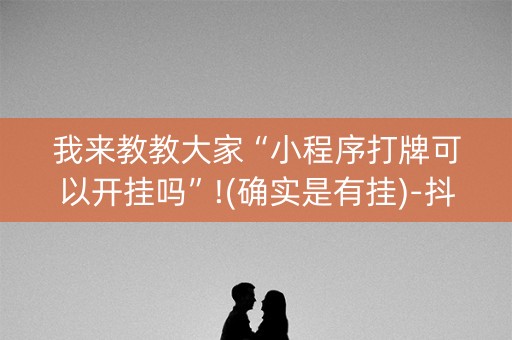 我来教教大家“小程序打牌可以开挂吗”!(确实是有挂)-抖音
