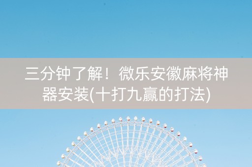 三分钟了解！微乐安徽麻将神器安装(十打九赢的打法)