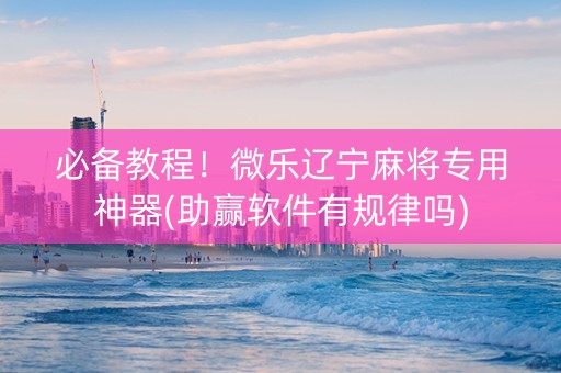 必备教程！微乐辽宁麻将专用神器(助赢软件有规律吗)