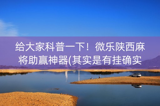 给大家科普一下！微乐陕西麻将助赢神器(其实是有挂确实有挂)