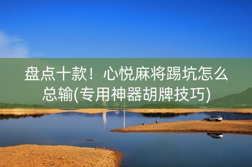 盘点十款！心悦麻将踢坑怎么总输(专用神器胡牌技巧)