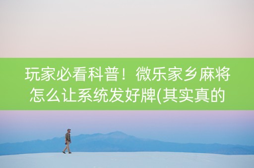 玩家必看科普！微乐家乡麻将怎么让系统发好牌(其实真的确实有挂)