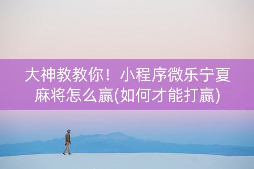 大神教教你！小程序微乐宁夏麻将怎么赢(如何才能打赢)