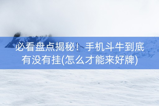 必看盘点揭秘！手机斗牛到底有没有挂(怎么才能来好牌)