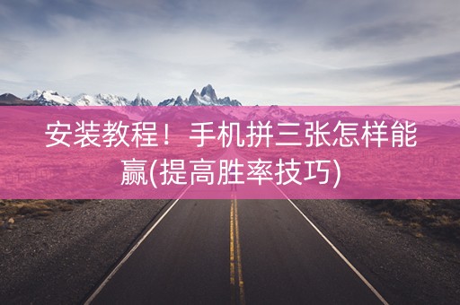 安装教程！手机拼三张怎样能赢(提高胜率技巧)