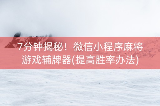 7分钟揭秘！微信小程序麻将游戏辅牌器(提高胜率办法)